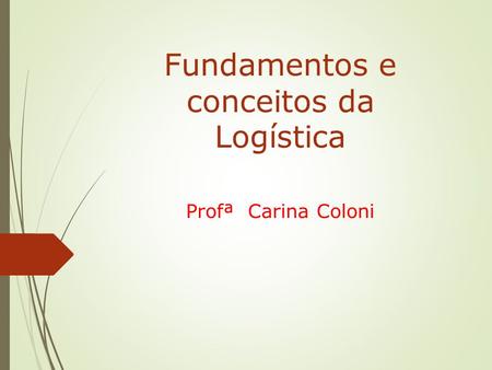 Fundamentos e conceitos da Logística Profª Carina Coloni