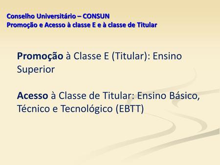 Conselho Universitário – CONSUN Promoção e Acesso à classe E e à classe de Titular Promoção à Classe E (Titular): Ensino Superior Acesso à Classe de Titular: