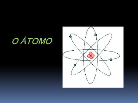 O ÁTOMO. Modelos atómicos Teoria atómica de Dalton A matéria é formada por partículas muito pequenas designadas por átomos; Os átomos são indivisíveis.