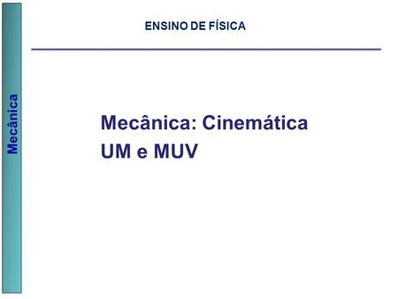Mecânica Mecânica: Cinemática UM e MUV ENSINO DE FÍSICA.