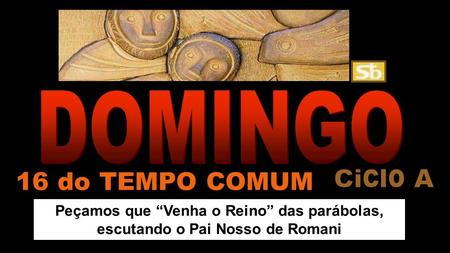 Peçamos que “Venha o Reino” das parábolas, escutando o Pai Nosso de Romani 16 do TEMPO COMUM.