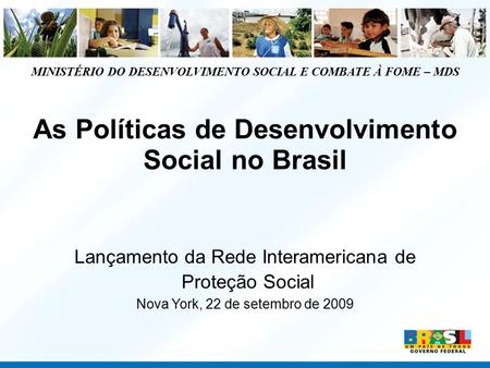 MINISTÉRIO DO DESENVOLVIMENTO SOCIAL E COMBATE À FOME – MDS As Políticas de Desenvolvimento Social no Brasil Lançamento da Rede Interamericana de Proteção.