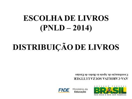 ESCOLHA DE LIVROS (PNLD – 2014) DISTRIBUIÇÃO DE LIVROS ANA CAROLINA SOUZA LUTTNER Coordenação de Apoio às Redes de Ensino.