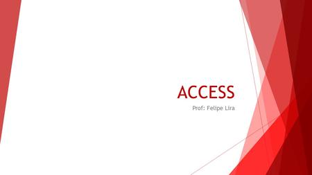 ACCESS Prof: Felipe Lira.  O que é o ACCESS ? Microsoft Access (nome completo Microsoft Office Access), também conhecido por MSAccess, é um sistema de.