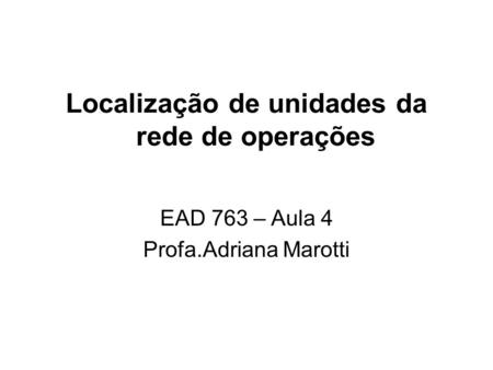 Localização de unidades da rede de operações EAD 763 – Aula 4 Profa.Adriana Marotti.