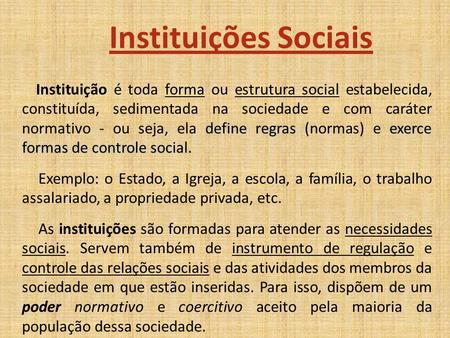 Instituições Sociais define regrasexerce formas de controle social Instituição é toda forma ou estrutura social estabelecida, constituída, sedimentada.