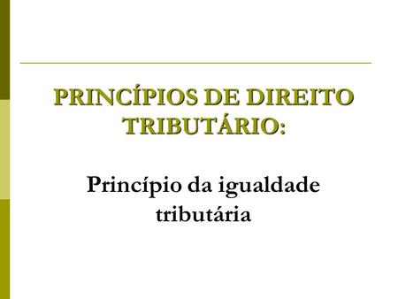 PRINCÍPIOS DE DIREITO TRIBUTÁRIO: Princípio da igualdade tributária