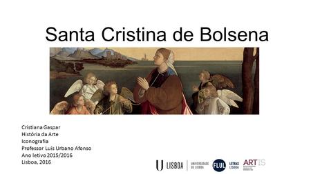 Santa Cristina de Bolsena Cristiana Gaspar História da Arte Iconografia Professor Luís Urbano Afonso Ano letivo 2015/2016 Lisboa, 2016.