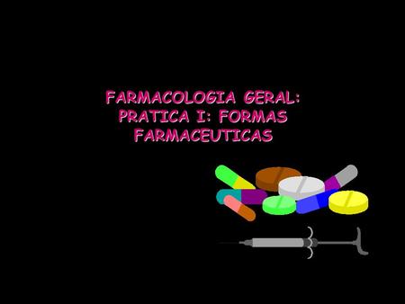 FARMACOLOGIA GERAL: PRATICA I: FORMAS FARMACEUTICAS.