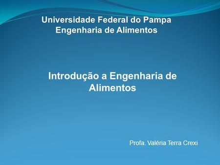 Universidade Federal do Pampa Engenharia de Alimentos Introdução a Engenharia de Alimentos Profa. Valéria Terra Crexi.