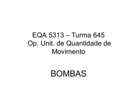 EQA 5313 – Turma 645 Op. Unit. de Quantidade de Movimento BOMBAS.