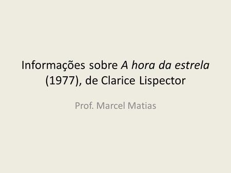 Informações sobre A hora da estrela (1977), de Clarice Lispector Prof. Marcel Matias.