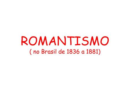 ROMANTISMO ( no Brasil de 1836 a 1881)