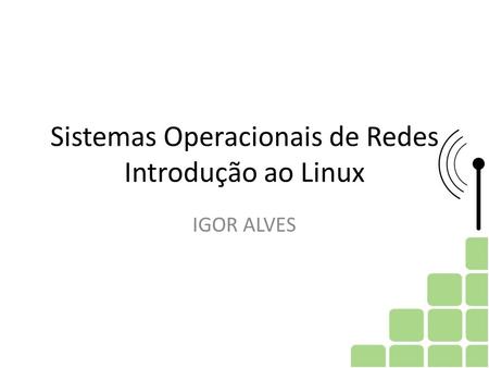 Sistemas Operacionais de Redes Introdução ao Linux IGOR ALVES.