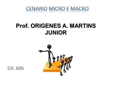 CH. 60h Prof. ORIGENES A. MARTINS JUNIOR. O aluno irá participar de debates sobre a ciência econômica, desde a sua definição como ciência social, passando.
