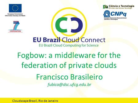 Fogbow: a middleware for the federation of private clouds Francisco Brasileiro Cloudscape Brazil, Rio de Janeiro.