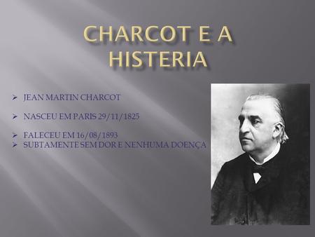 CHARCOT E A HISTERIA JEAN MARTIN CHARCOT NASCEU EM PARIS 29/11/1825