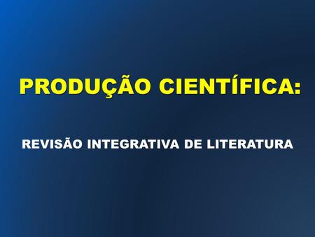 REVISÃO INTEGRATIVA DE LITERATURA PRODUÇÃO CIENTÍFICA: