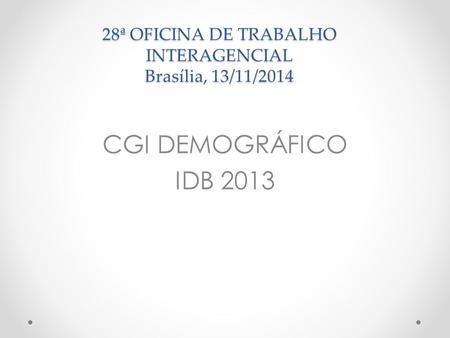 28ª OFICINA DE TRABALHO INTERAGENCIAL Brasília, 13/11/2014 CGI DEMOGRÁFICO IDB 2013.