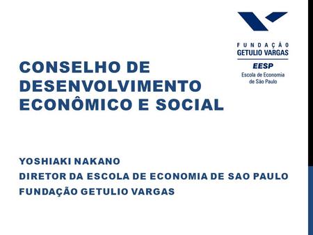 CONSELHO DE DESENVOLVIMENTO ECONÔMICO E SOCIAL YOSHIAKI NAKANO DIRETOR DA ESCOLA DE ECONOMIA DE SAO PAULO FUNDAÇÃO GETULIO VARGAS.