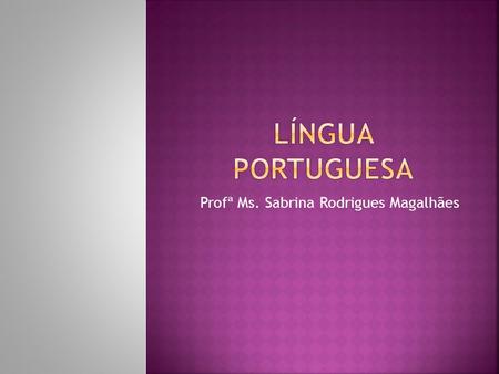 Profª Ms. Sabrina Rodrigues Magalhães.  É uma palavra variável em número, pessoa, modo, tempo e voz que indica um processo no tempo – alguma coisa que.