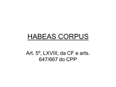 HABEAS CORPUS Art. 5º, LXVIII, da CF e arts. 647/667 do CPP.