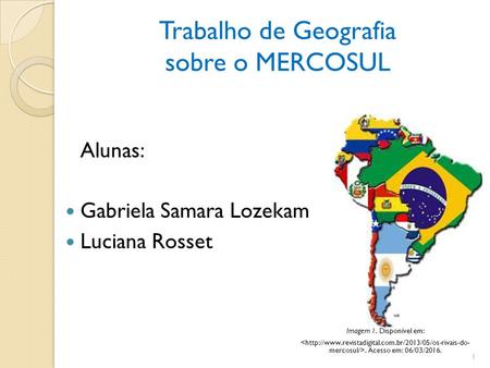 Trabalho de Geografia sobre o MERCOSUL Alunas: Gabriela Samara Lozekam Luciana Rosset 1 Imagem 1. Disponível em:. Acesso em: 06/03/2016.