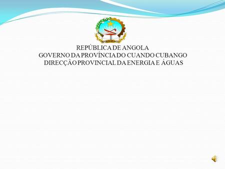 REPÚBLICA DE ANGOLA GOVERNO DA PROVÍNCIA DO CUANDO CUBANGO DIRECÇÃO PROVINCIAL DA ENERGIA E ÁGUAS.