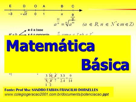 Matemática Básica Fonte: Prof Msc SANDRO FABIAN FRANCILIO DORNELLES www.colegiogeracao2001.com.br/documents/potenciacao.ppt‎