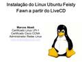 Instalação do Linux Ubuntu Feisty Fawn a partir do LiveCD Marcos Abadi Certificado Linux LPI-1 Certificado Cisco CCNA Administrador Redes Linux