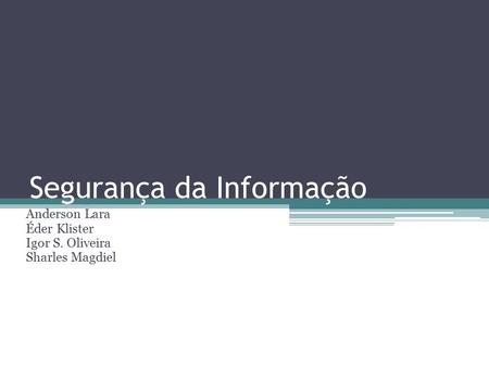 Segurança da Informação Anderson Lara Éder Klister Igor S. Oliveira Sharles Magdiel.