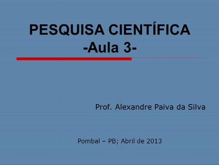 PESQUISA CIENTÍFICA -Aula 3- Prof. Alexandre Paiva da Silva Pombal – PB; Abril de 2013.