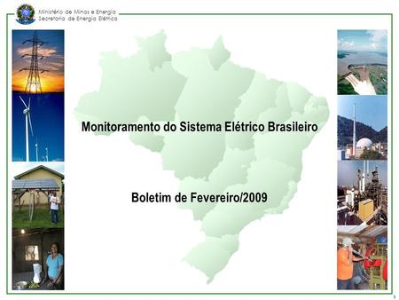 Ministério de Minas e Energia Secretaria de Energia Elétrica Fevereiro/2009 1 Monitoramento do Sistema Elétrico Brasileiro Boletim de Fevereiro/2009.