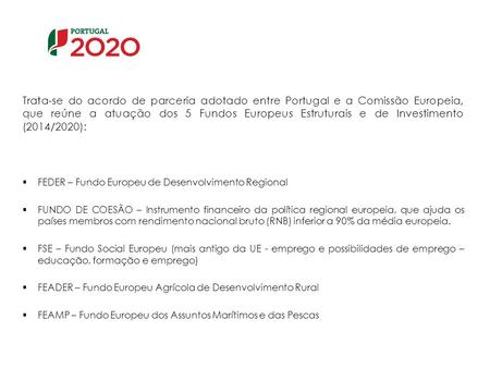 Trata-se do acordo de parceria adotado entre Portugal e a Comissão Europeia, que reúne a atuação dos 5 Fundos Europeus Estruturais e de Investimento (2014/2020):