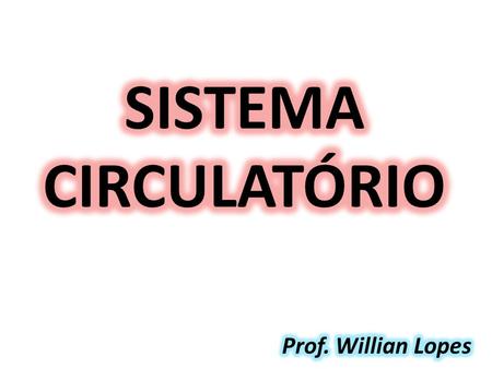 SISTEMA CIRCULATÓRIO Prof. Willian Lopes.