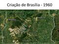 Criação de Brasília - 1960.
