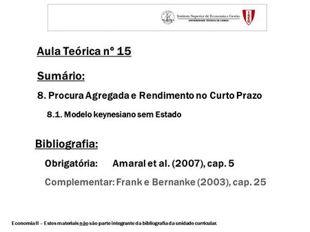 Economia II – Estes materiais não são parte integrante da bibliografia da unidade curricular. Aula Teórica nº 15 Bibliografia: Obrigatória: Amaral et al.
