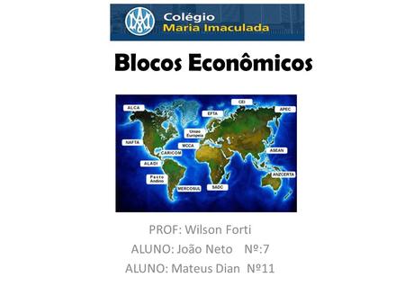 Blocos Econômicos PROF: Wilson Forti ALUNO: João Neto Nº:7 ALUNO: Mateus Dian Nº11.