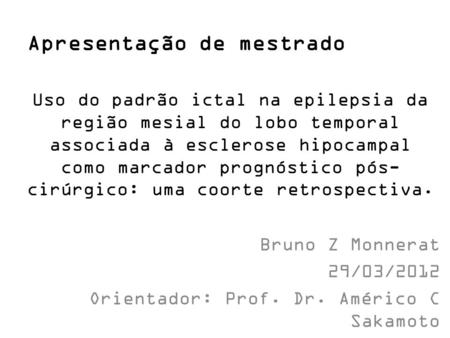Bruno Z Monnerat 29/03/2012 Orientador: Prof. Dr. Américo C Sakamoto Uso do padrão ictal na epilepsia da região mesial do lobo temporal associada à esclerose.