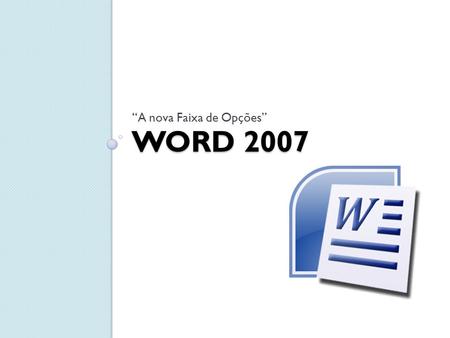 WORD 2007 “A nova Faixa de Opções”. Sobre o Word 2007 Word é um processador de texto produzido pela Microsoft que faz parte do pacote Office; Editor de.