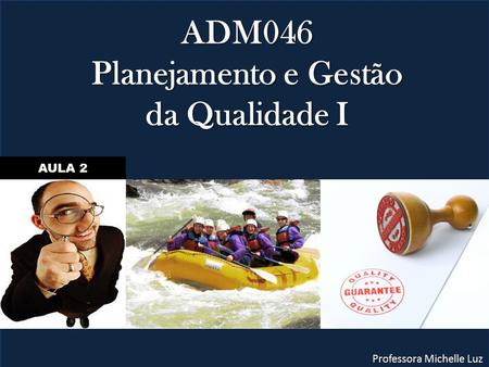 ADM046 Planejamento e Gestão da Qualidade I Professora Michelle Luz AULA 2.