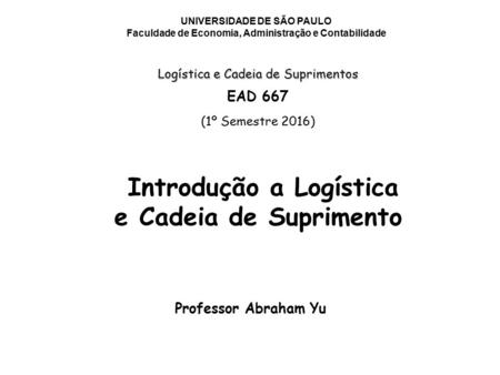 UNIVERSIDADE DE SÃO PAULO Faculdade de Economia, Administração e Contabilidade Logística e Cadeia de Suprimentos EAD 667 (1º Semestre 2016) Professor Abraham.