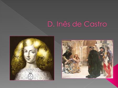  Inês de Castro, foi uma nobre Galega que nasceu na Galiza em 1320 ou 1325 (não se sabe ao certo) e morreu em Coimbra a 7 de Janeiro de 1355. Filha de.