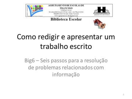 Como redigir e apresentar um trabalho escrito Big6 – Seis passos para a resolução de problemas relacionados com informação AGRUPAMENTO DE ESCOLAS DE TRANCOSO.