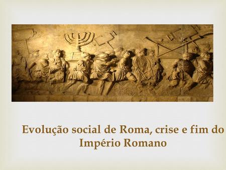 Evolução social de Roma, crise e fim do Império Romano