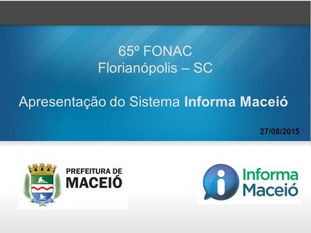 27/08/2015 65º FONAC Florianópolis – SC Apresentação do Sistema Informa Maceió.