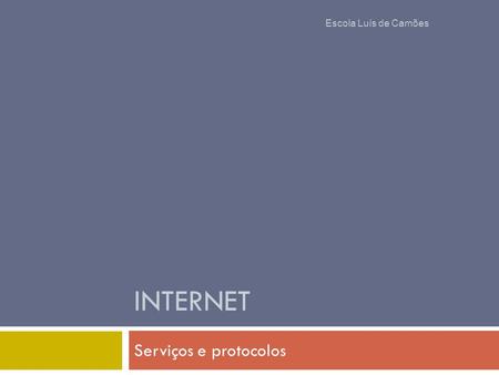 INTERNET Serviços e protocolos Escola Luís de Camões.