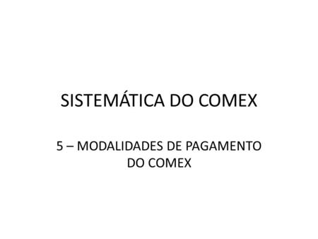 SISTEMÁTICA DO COMEX 5 – MODALIDADES DE PAGAMENTO DO COMEX.