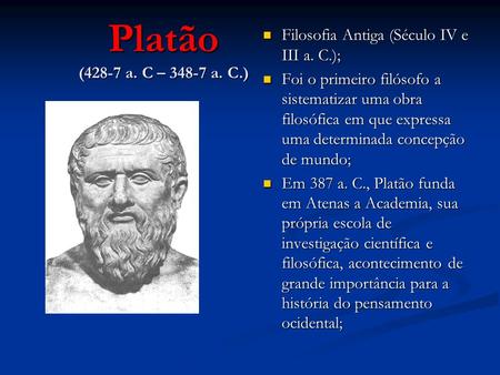 Platão (428-7 a. C – 348-7 a. C.) Filosofia Antiga (Século IV e III a. C.); Filosofia Antiga (Século IV e III a. C.); Foi o primeiro filósofo a sistematizar.