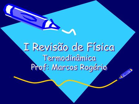 I Revisão de Física Termodinâmica Prof: Marcos Rogério